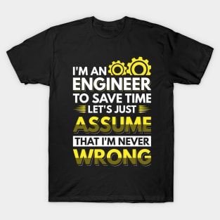 I'm An Engineer To Save Time Let's Just Assume That I'm Never Wrong T-Shirt